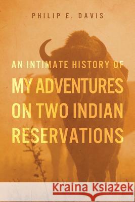 An Intimate History of My Adventures on Two Indian Reservations Philip E. Davis 9781492266303 Createspace - książka