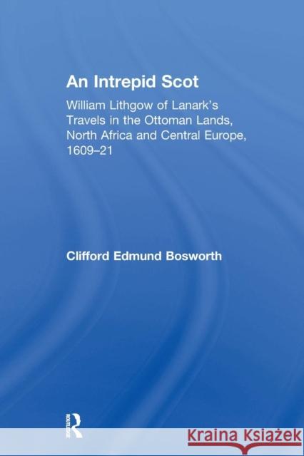 An Intrepid Scot: William Lithgow of Lanark's Travels in the Ottoman Lands, North Africa and Central Europe, 1609–21 C. Edmund Bosworth 9781138376069 Taylor & Francis Ltd - książka