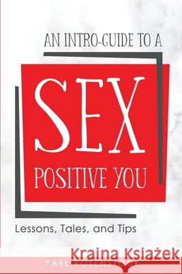 An Intro-Guide to a Sex Positive You: Lessons, Tales, and Tips Yael Rosenstock 9781949949001 Kaleidoscope Vibrations, LLC - książka