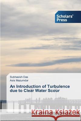 An Introduction of Turbulence due to Clear Water Scour Das Subhasish                            Mazumdar Asis 9783639669862 Scholars' Press - książka