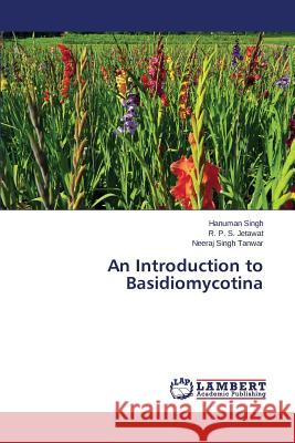 An Introduction to Basidiomycotina Singh Hanuman                            Jetawat R. P. S.                         Tanwar Neeraj Singh 9783659800412 LAP Lambert Academic Publishing - książka