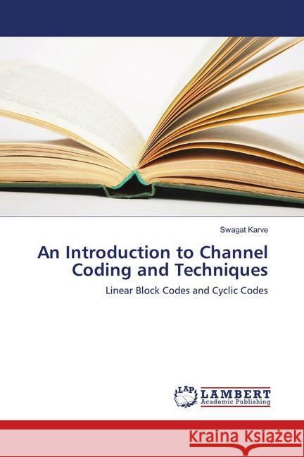 An Introduction to Channel Coding and Techniques : Linear Block Codes and Cyclic Codes Karve, Swagat 9786139818402 LAP Lambert Academic Publishing - książka