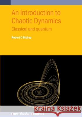 An Introduction to Chaotic Dynamics: Classical and Quantum Robert C Bishop 9780750364553 Institute of Physics Publishing - książka