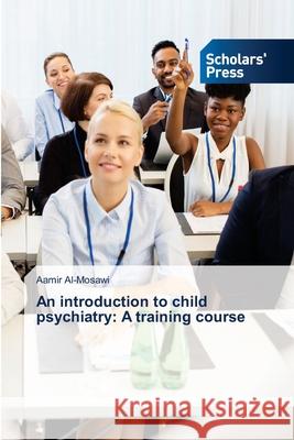 An introduction to child psychiatry: A training course Aamir Al-Mosawi 9786138949541 Scholars' Press - książka