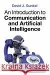 An Introduction to Communication and Artificial Intelligence David J. Gunkel 9781509533169 Polity Press