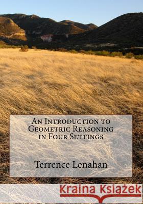 An Introduction to Geometric Reasoning in Four Settings Terrence Albert Lenahan 9781537457352 Createspace Independent Publishing Platform - książka