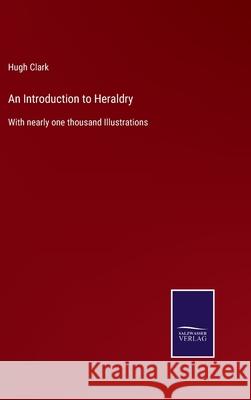 An Introduction to Heraldry: With nearly one thousand Illustrations Hugh Clark 9783752577679 Salzwasser-Verlag - książka