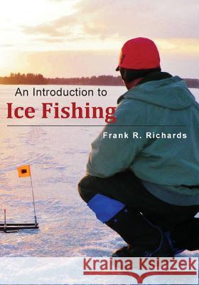 An Introduction to Ice Fishing Frank R. Richards 9781499329742 Createspace - książka