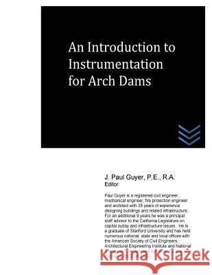 An Introduction to Instrumentation for Arch Dams J. Paul Guyer 9781530249534 Createspace Independent Publishing Platform - książka