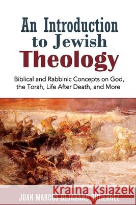 An Introduction to Jewish Theology: Biblical and Rabbinic Concepts on God, the Torah, Life After Death, and More Juan Marcos Bejaran 9781091657908 Independently Published - książka