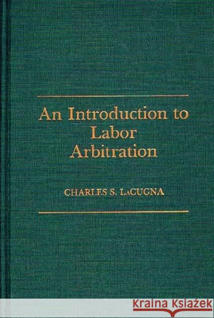 An Introduction to Labor Arbitration Charles S. Lacugna 9780275930479 Praeger Publishers - książka