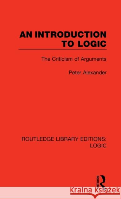 An Introduction to Logic: The Criticism of Arguments Peter Alexander 9780367417963 Routledge - książka