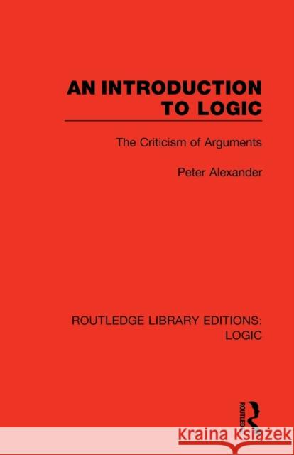 An Introduction to Logic: The Criticism of Arguments Peter Alexander 9780367426064 Routledge - książka