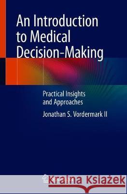 An Introduction to Medical Decision-Making: Practical Insights and Approaches Vordermark II, Jonathan S. 9783030231460 Springer - książka