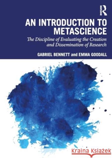 An Introduction to Metascience: The Discipline of Evaluating the Creation and Dissemination of Research Gabriel Bennett Emma Goodall 9781032769066 Routledge - książka
