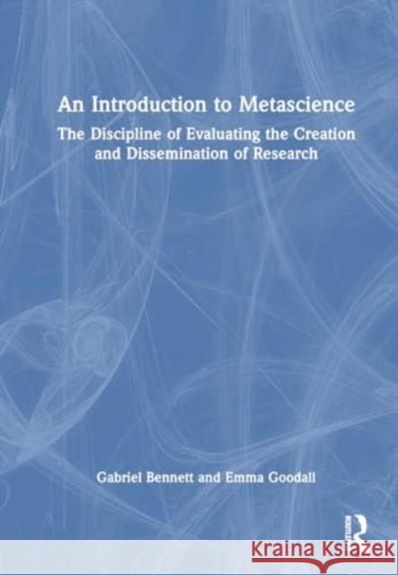 An Introduction to Metascience: The Discipline of Evaluating the Creation and Dissemination of Research Gabriel Bennett Emma Goodall 9781032836386 Routledge - książka