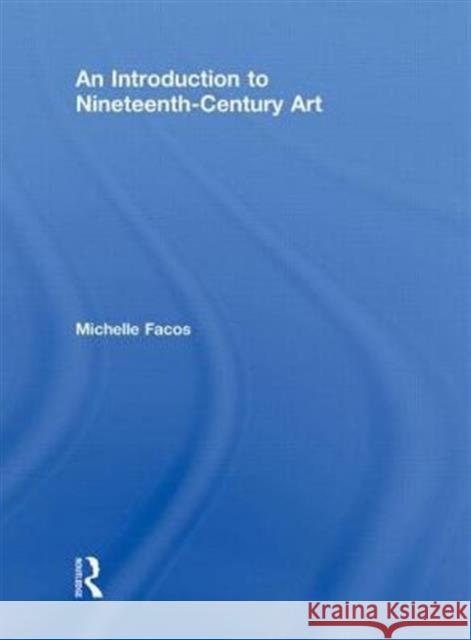 An Introduction to Nineteenth-Century Art Michelle Facos   9780415780704 Taylor and Francis - książka