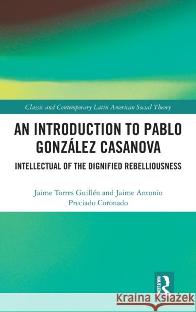 An Introduction to Pablo González Casanova: Intellectual of the Dignified Rebelliousness Guillén, Jaime Torres 9781032286884 Routledge - książka