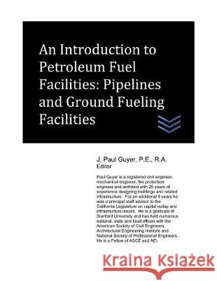 An Introduction to Petroleum Fuel Facilities: Pipelines and Ground Fueling Facilities J. Paul Guyer 9781717878786 Independently Published - książka