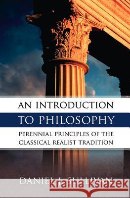 An Introduction to Philosophy: Perennial Principles of the Classical Realist Tradition Bernard J Sullivan, Daniel Sullivan 9780895554697 Tan Books & Publishers Inc. - książka