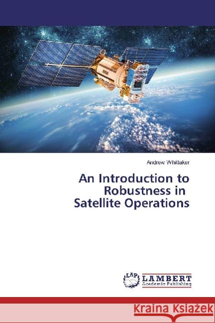 An Introduction to Robustness in Satellite Operations Whittaker, Andrew 9783659876622 LAP Lambert Academic Publishing - książka