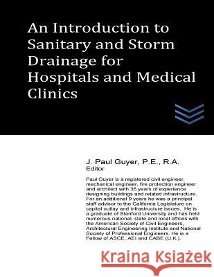 An Introduction to Sanitary and Storm Drainage for Hospitals and Medical Clinics J. Paul Guyer 9781974441167 Createspace Independent Publishing Platform - książka