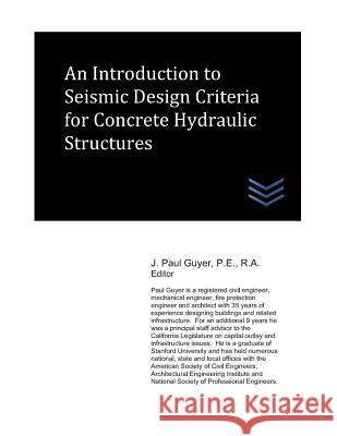 An Introduction to Seismic Design Criteria for Concrete Hydraulic Structures J. Paul Guyer 9781718185029 Independently Published - książka