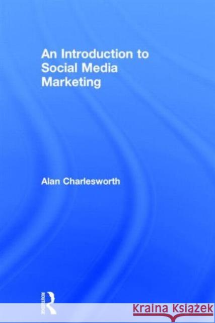 An Introduction to Social Media Marketing Alan Charlesworth 9780415856164 Routledge - książka
