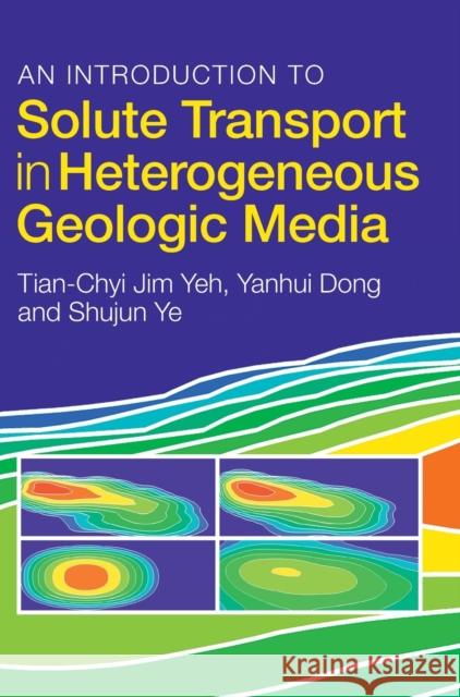 An Introduction to Solute Transport in Heterogeneous Geologic Media Tian-Chyi Jim Yeh Yanhui Dong Suhujun Ye 9781316511183 Cambridge University Press - książka