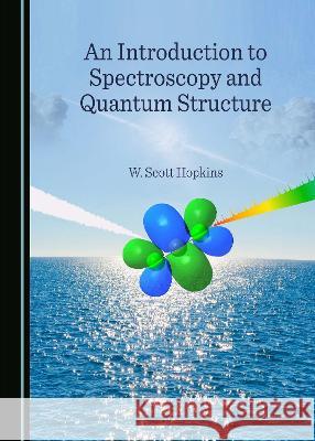 An Introduction to Spectroscopy and Quantum Structure W. Scott Hopkins   9781443817875 Cambridge Scholars Publishing - książka