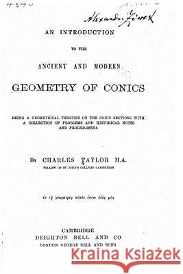An Introduction to the Ancient and Modern Geometry of Conics Being a Geometrical Treatise on the Conic Sections with a Collection of Problems and Hist Charles Taylor 9781523930067 Createspace Independent Publishing Platform - książka