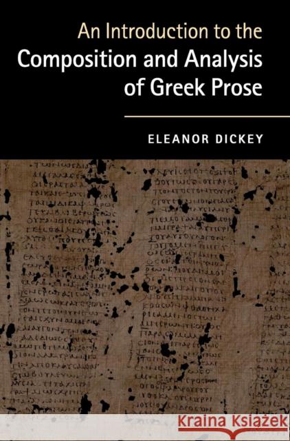 An Introduction to the Composition and Analysis of Greek Prose Eleanor Dickey 9780521761420 Cambridge University Press - książka