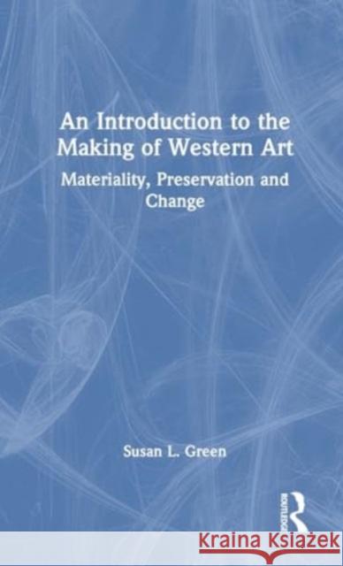 An Introduction to the Making of Western Art: Materiality, Preservation and Change Susan L. Green 9781032408163 Routledge - książka