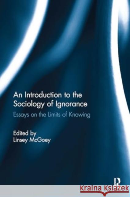 An Introduction to the Sociology of Ignorance: Essays on the Limits of Knowing Linsey McGoey 9781032930336 Routledge - książka