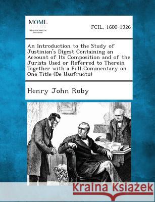 An Introduction to the Study of Justinian's Digest Containing an Account of Its Composition and of the Jurists Used or Referred to Therein Together W Henry John Roby 9781289350710 Gale, Making of Modern Law - książka