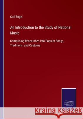 An Introduction to the Study of National Music: Comprising Researches into Popular Songs, Traditions, and Customs Carl Engel 9783752577686 Salzwasser-Verlag - książka