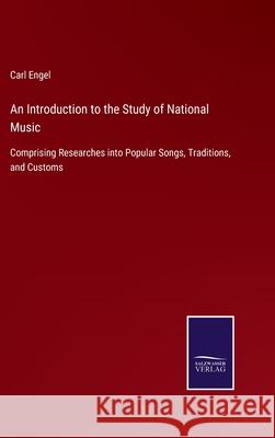 An Introduction to the Study of National Music: Comprising Researches into Popular Songs, Traditions, and Customs Carl Engel 9783752577693 Salzwasser-Verlag - książka