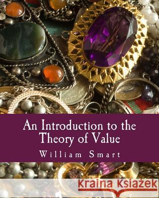 An Introduction to the Theory of Value (Large Print Edition): On the Lines of Menger, Wieser, and Bohm-Bawerk Smart, William 9781493555048 Createspace - książka