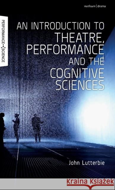 An Introduction to Theatre, Performance and the Cognitive Sciences John Lutterbie John Lutterbie Nicola Shaughnessy 9781474256810 Methuen Publishing - książka