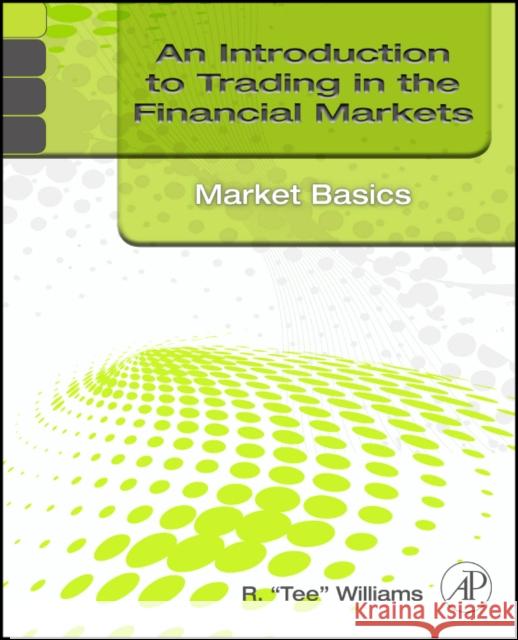 An Introduction to Trading in the Financial Markets: Market Basics R Tee Williams 9780123748386  - książka