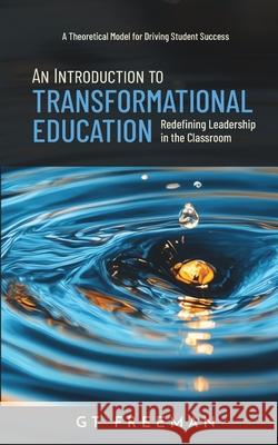 An Introduction to Transformational Education: Redefining Leadership in the Classroom Gt Freeman 9780960125906 Flutterby Press - książka