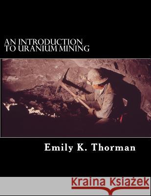 An Introduction to Uranium Mining Emily K. Thorman 9781523310395 Createspace Independent Publishing Platform - książka