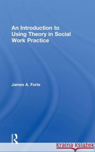 An Introduction to Using Theory in Social Work Practice James A. Forte 9780415726696 Routledge - książka