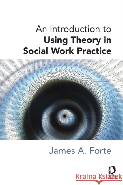 An Introduction to Using Theory in Social Work Practice James Forte 9780415726719 Taylor & Francis - książka