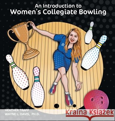 An Introduction to Women's Collegiate Bowling Heather Trapp Wayne L. Davis Dawn M. Larder 9781940803395 Logiudice Publishing - książka