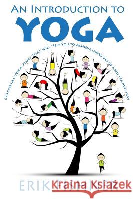 An Introduction to Yoga: Essential Yoga Poses That Will Help You to Achieve Inner Peace and Happiness Erik Fishner 9781530654734 Createspace Independent Publishing Platform - książka