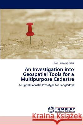 An Investigation into Geospatial Tools for a Multipurpose Cadastre Humayun Kabir, Kazi 9783845472904 LAP Lambert Academic Publishing - książka