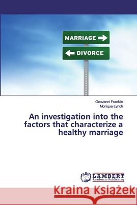 An investigation into the factors that characterize a healthy marriage Franklin, Geovanni; Lynch, Monique 9786200095503 LAP Lambert Academic Publishing - książka