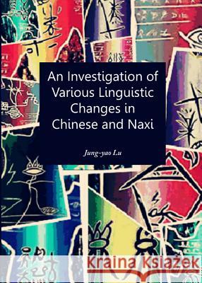 An Investigation of Various Linguistic Changes in Chinese and Naxi Jung-Yao Lu 9781443848183 Cambridge Scholars Publishing - książka