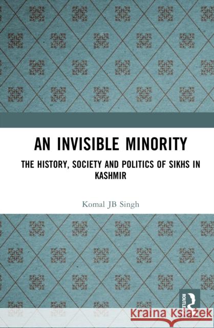 An Invisible Minority: The History, Society and Politics of Sikhs in Kashmir Komal JB Singh 9781032669823 Routledge India - książka